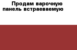 Продам варочную панель(встраеваемую)Gorenie ect6syb › Цена ­ 18 000 - Приморский край Домашняя утварь и предметы быта » Посуда и кухонные принадлежности   